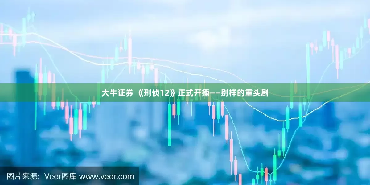 大牛证券 《刑侦12》正式开播——别样的重头剧