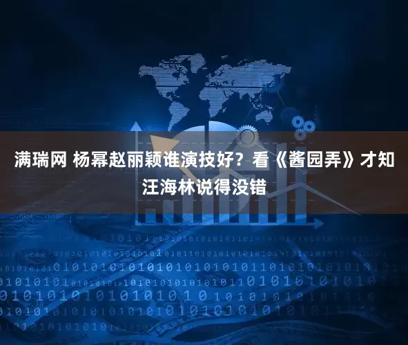 满瑞网 杨幂赵丽颖谁演技好？看《酱园弄》才知汪海林说得没错