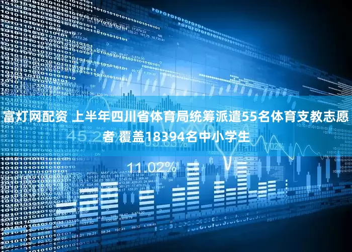 富灯网配资 上半年四川省体育局统筹派遣55名体育支教志愿者 覆盖18394名中小学生