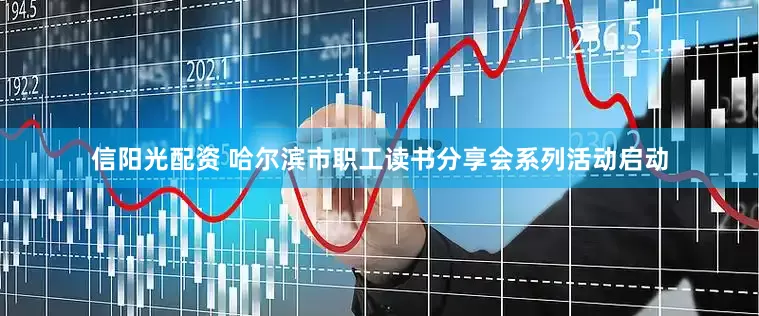 信阳光配资 哈尔滨市职工读书分享会系列活动启动
