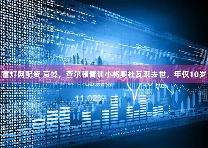 富灯网配资 哀悼，查尔顿青训小将奥杜瓦莱去世，年仅10岁