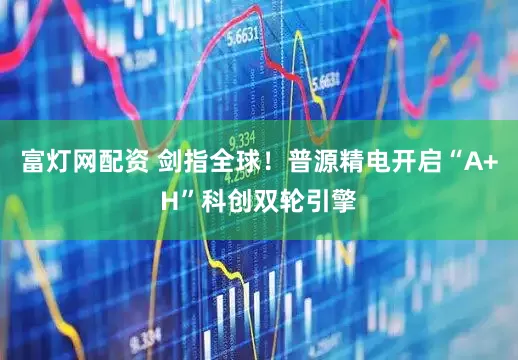 富灯网配资 剑指全球！普源精电开启“A+H”科创双轮引擎
