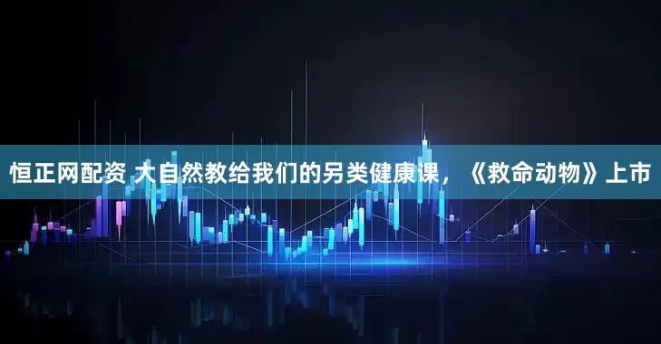 恒正网配资 大自然教给我们的另类健康课，《救命动物》上市