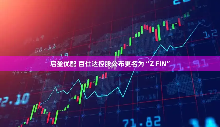 启盈优配 百仕达控股公布更名为“Z FIN”
