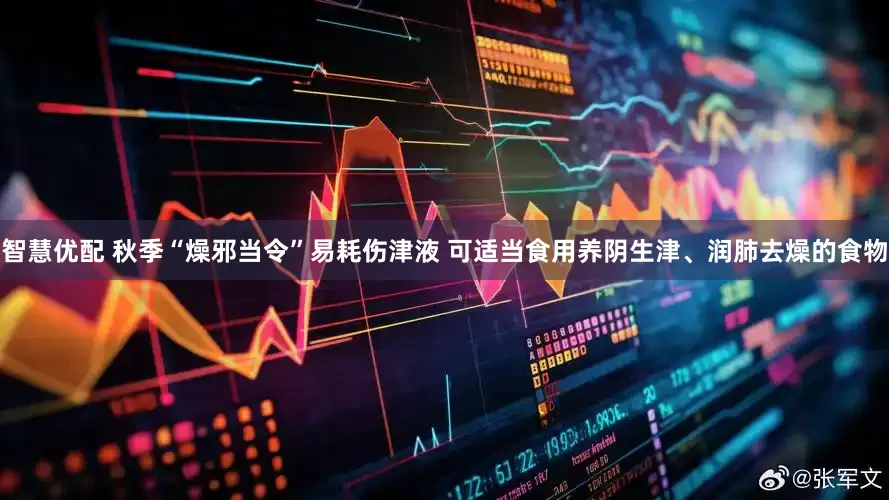 智慧优配 秋季“燥邪当令”易耗伤津液 可适当食用养阴生津、润肺去燥的食物