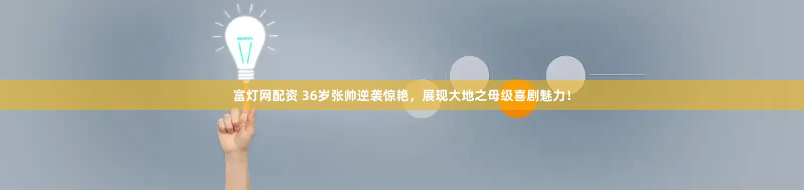 富灯网配资 36岁张帅逆袭惊艳，展现大地之母级喜剧魅力！