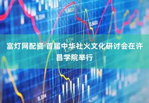 富灯网配资 首届中华社火文化研讨会在许昌学院举行