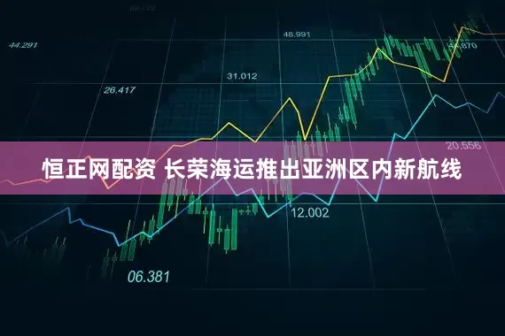 恒正网配资 长荣海运推出亚洲区内新航线