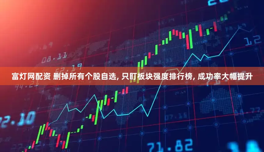 富灯网配资 删掉所有个股自选, 只盯板块强度排行榜, 成功率大幅提升